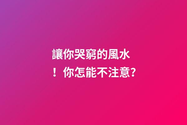 讓你哭窮的風水！你怎能不注意？